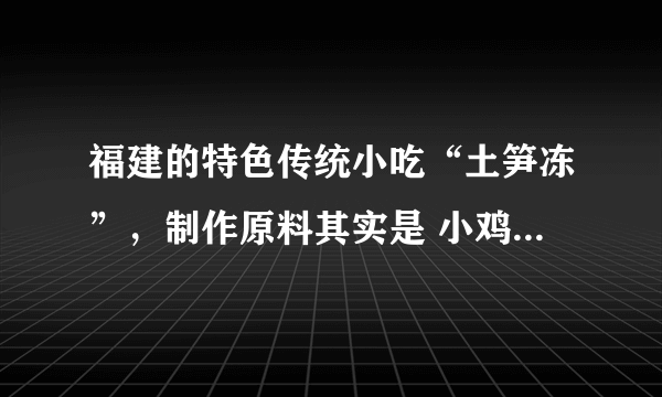 福建的特色传统小吃“土笋冻”，制作原料其实是 小鸡庄园今日答题9.3