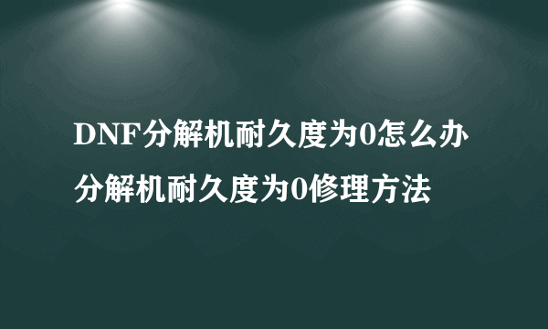 DNF分解机耐久度为0怎么办 分解机耐久度为0修理方法