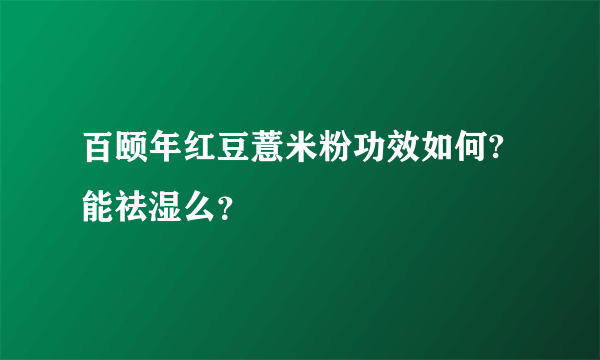 百颐年红豆薏米粉功效如何?能祛湿么？