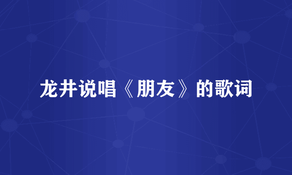 龙井说唱《朋友》的歌词