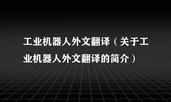 工业机器人外文翻译（关于工业机器人外文翻译的简介）