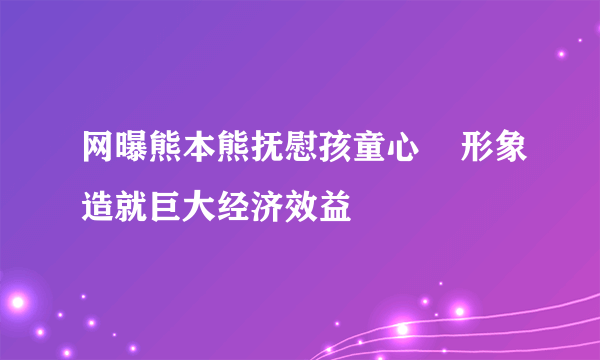 网曝熊本熊抚慰孩童心    形象造就巨大经济效益