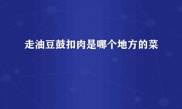 走油豆鼓扣肉是哪个地方的菜