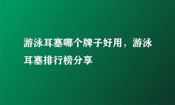 游泳耳塞哪个牌子好用，游泳耳塞排行榜分享