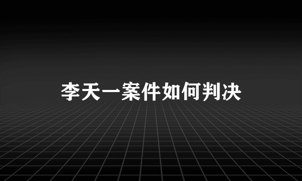 李天一案件如何判决