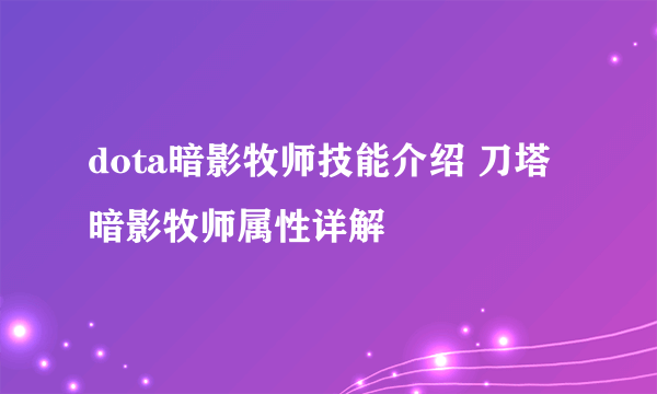 dota暗影牧师技能介绍 刀塔暗影牧师属性详解