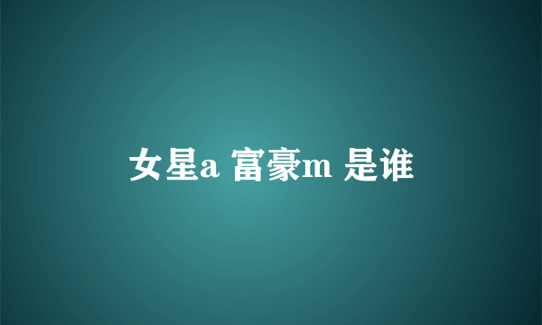 女星a 富豪m 是谁