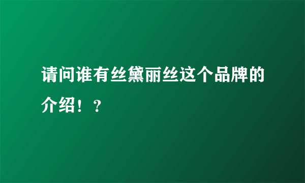 请问谁有丝黛丽丝这个品牌的介绍！？