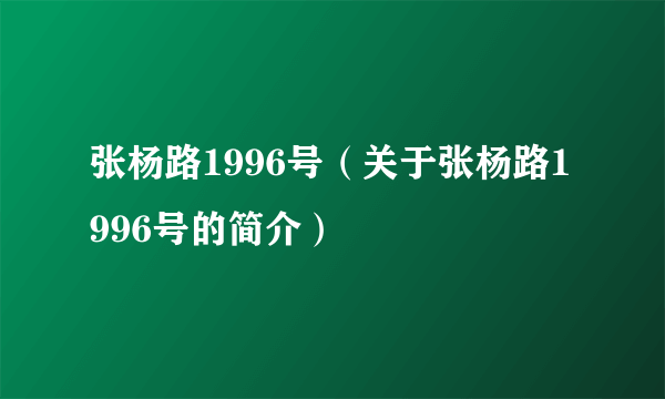 张杨路1996号（关于张杨路1996号的简介）