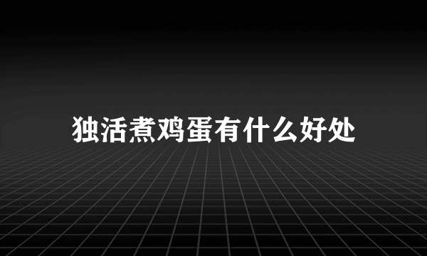 独活煮鸡蛋有什么好处