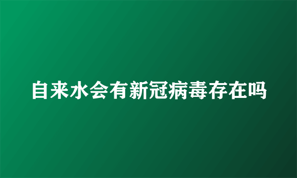 自来水会有新冠病毒存在吗