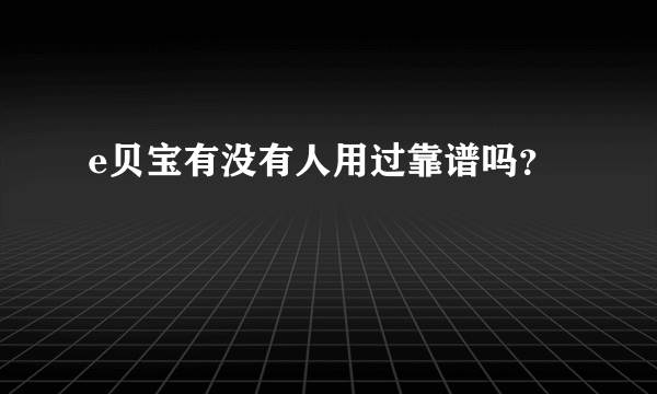 e贝宝有没有人用过靠谱吗？