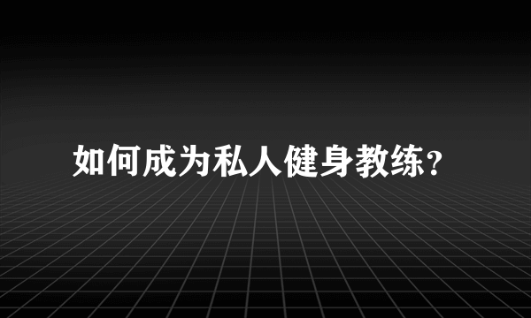 如何成为私人健身教练？