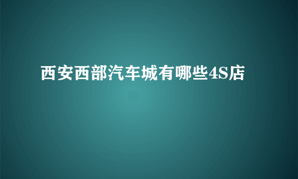 西安西部汽车城有哪些4S店