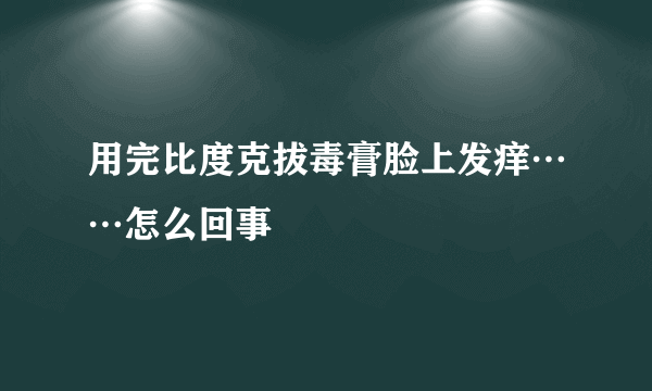 用完比度克拔毒膏脸上发痒……怎么回事