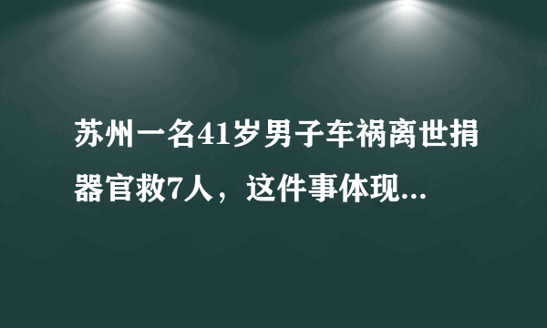 苏州一名41岁男子车祸离世捐器官救7人，这件事体现出了什么？