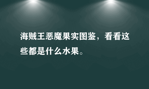 海贼王恶魔果实图鉴，看看这些都是什么水果。