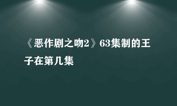 《恶作剧之吻2》63集制的王子在第几集