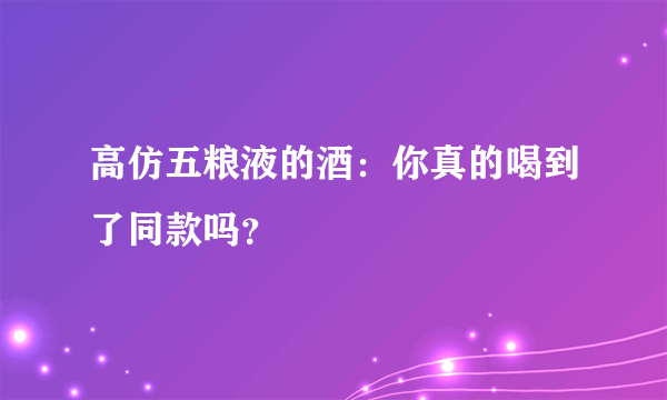 高仿五粮液的酒：你真的喝到了同款吗？