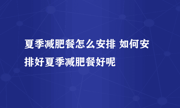 夏季减肥餐怎么安排 如何安排好夏季减肥餐好呢