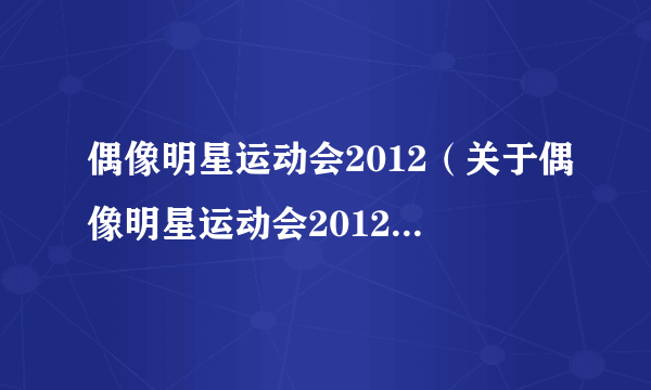 偶像明星运动会2012（关于偶像明星运动会2012的简介）