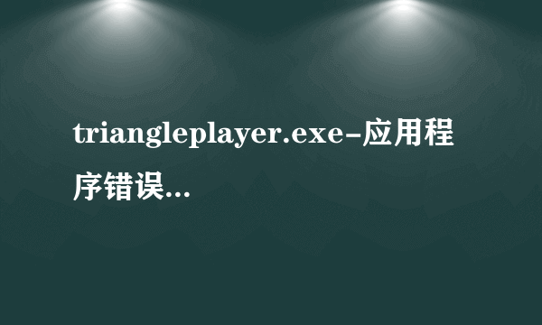 triangleplayer.exe-应用程序错误 是什么意思？图