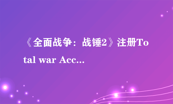 《全面战争：战锤2》注册Total war Access详解及30周年FLC领取方法介绍