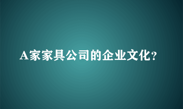 A家家具公司的企业文化？