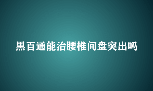 黑百通能治腰椎间盘突出吗