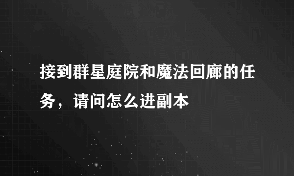 接到群星庭院和魔法回廊的任务，请问怎么进副本