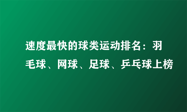 速度最快的球类运动排名：羽毛球、网球、足球、乒乓球上榜