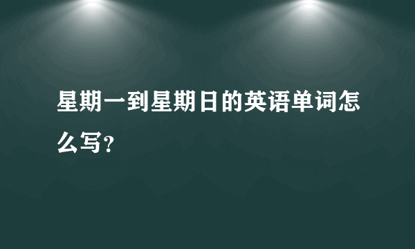 星期一到星期日的英语单词怎么写？