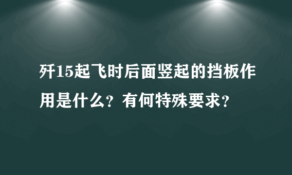 歼15起飞时后面竖起的挡板作用是什么？有何特殊要求？