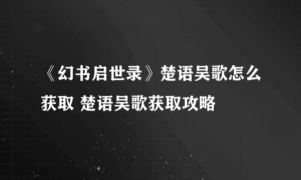 《幻书启世录》楚语吴歌怎么获取 楚语吴歌获取攻略