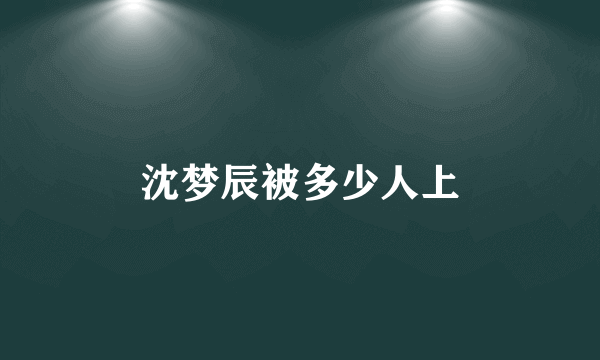 沈梦辰被多少人上