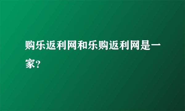 购乐返利网和乐购返利网是一家？