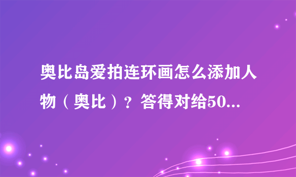 奥比岛爱拍连环画怎么添加人物（奥比）？答得对给50分，急求。