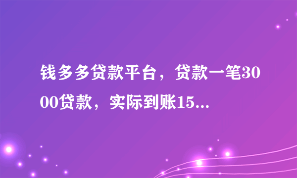 钱多多贷款平台，贷款一笔3000贷款，实际到账1560，扣了1440，要求5天还款还3000