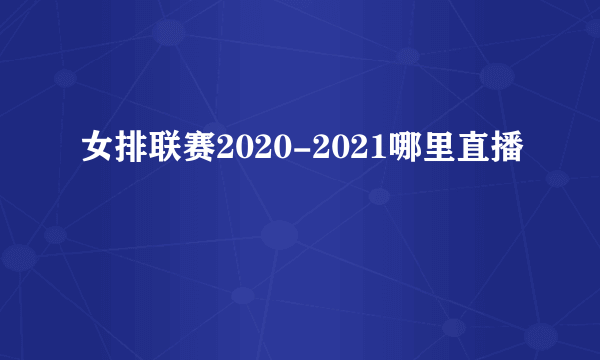 女排联赛2020-2021哪里直播