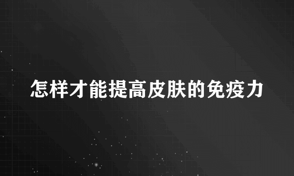 怎样才能提高皮肤的免疫力