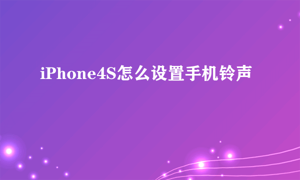 iPhone4S怎么设置手机铃声