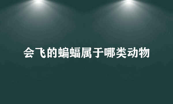 会飞的蝙蝠属于哪类动物