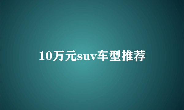 10万元suv车型推荐