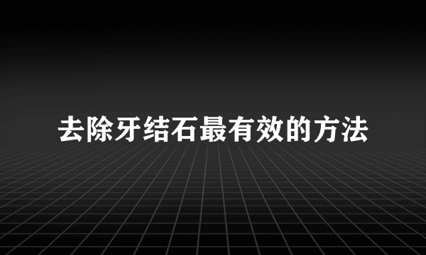 去除牙结石最有效的方法