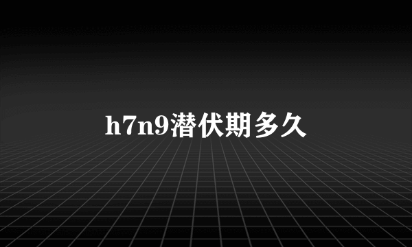 h7n9潜伏期多久