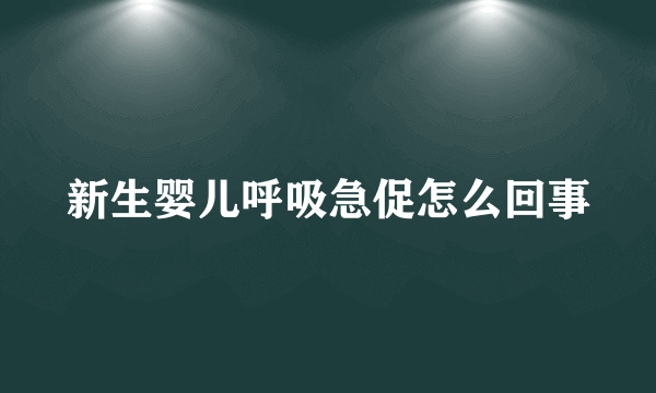 新生婴儿呼吸急促怎么回事