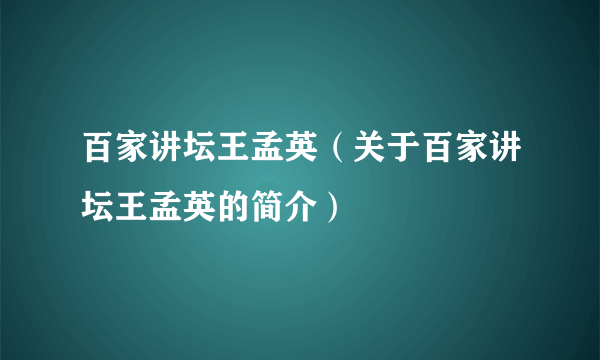 百家讲坛王孟英（关于百家讲坛王孟英的简介）