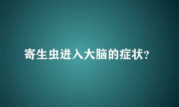 寄生虫进入大脑的症状？