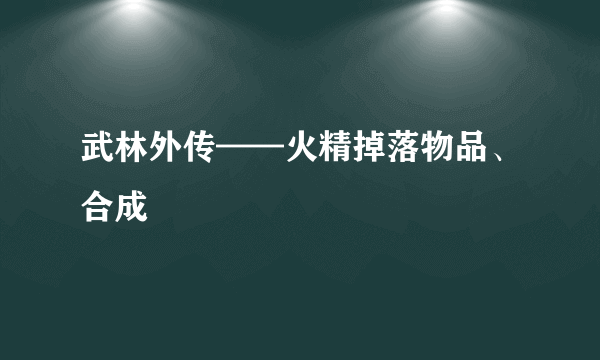 武林外传——火精掉落物品、合成