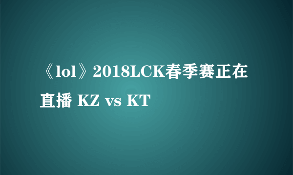 《lol》2018LCK春季赛正在直播 KZ vs KT